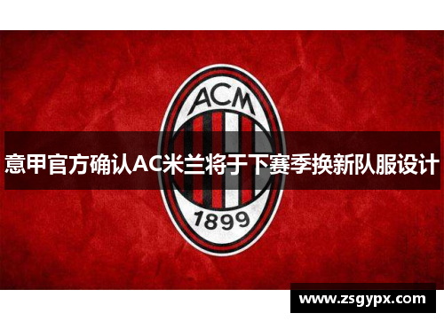 意甲官方确认AC米兰将于下赛季换新队服设计