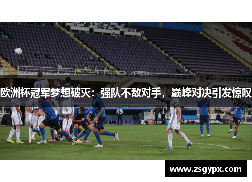 欧洲杯冠军梦想破灭：强队不敌对手，巅峰对决引发惊叹