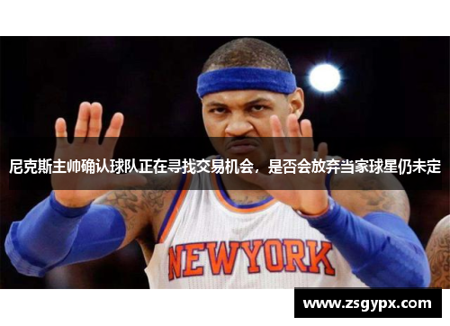 尼克斯主帅确认球队正在寻找交易机会，是否会放弃当家球星仍未定